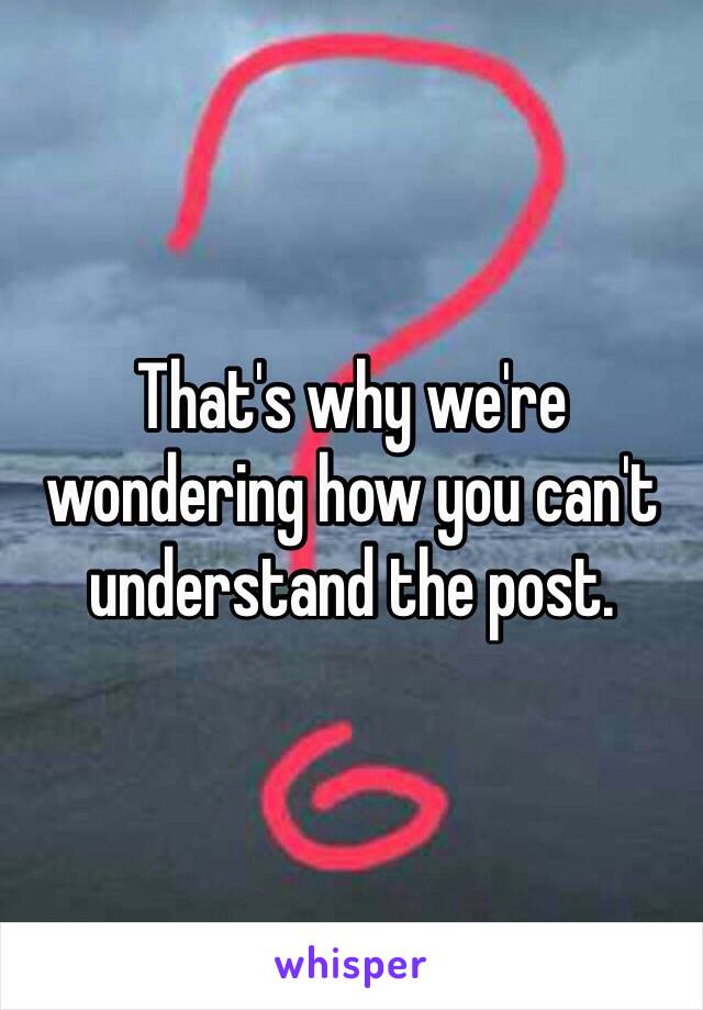 That's why we're wondering how you can't understand the post.