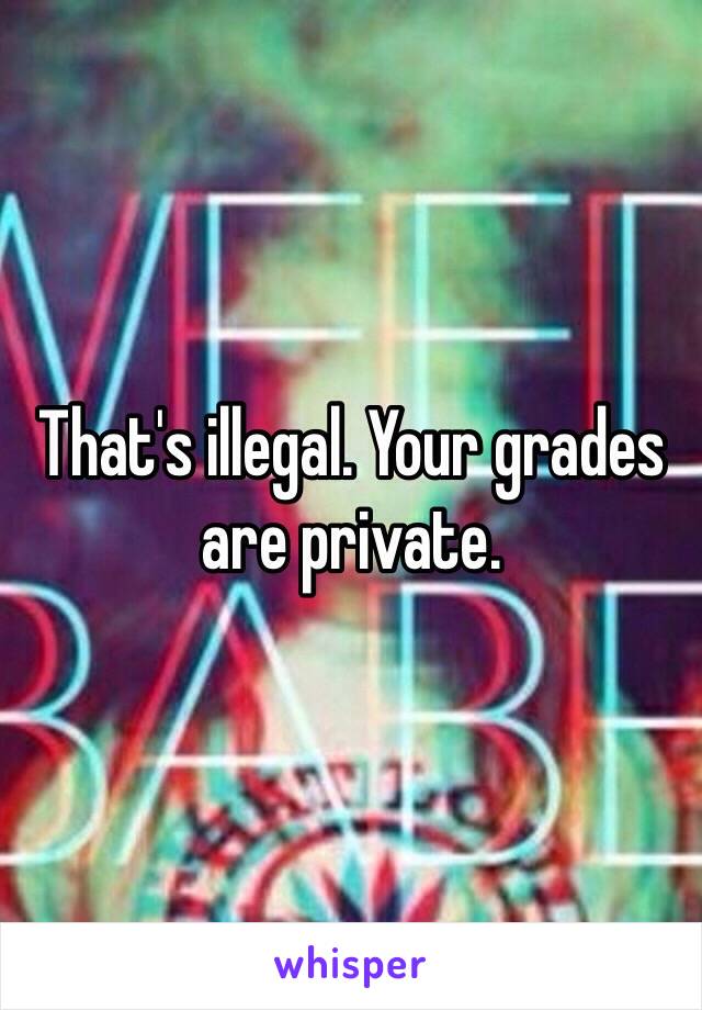 That's illegal. Your grades are private. 