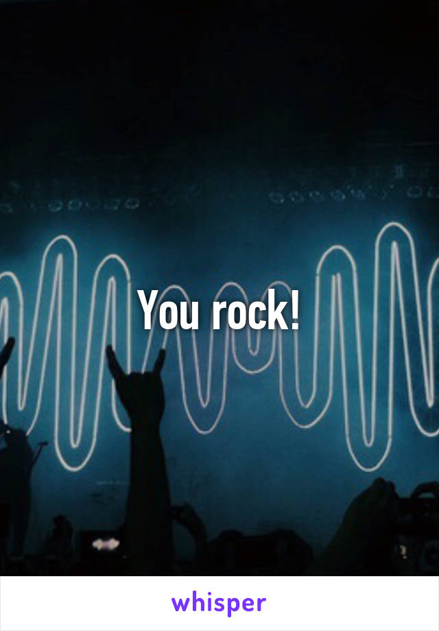 You rock!