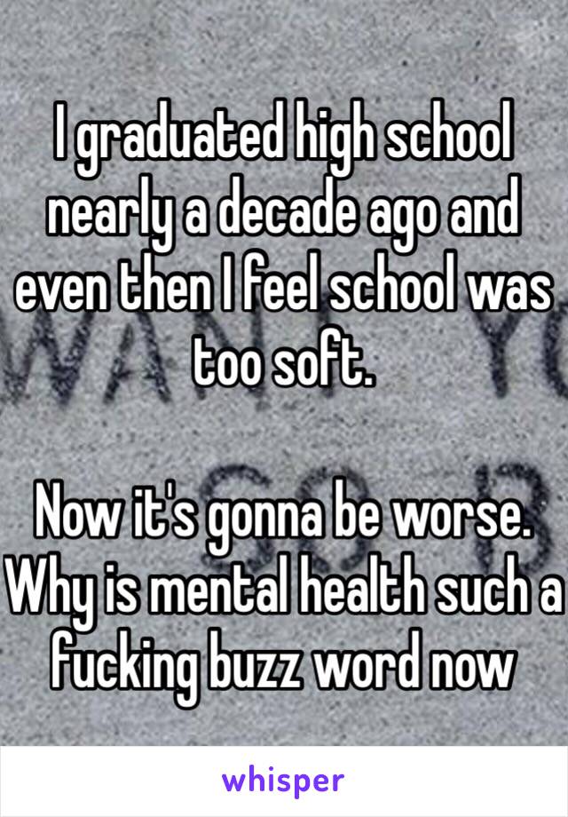 I graduated high school nearly a decade ago and even then I feel school was too soft.

Now it's gonna be worse. Why is mental health such a fucking buzz word now