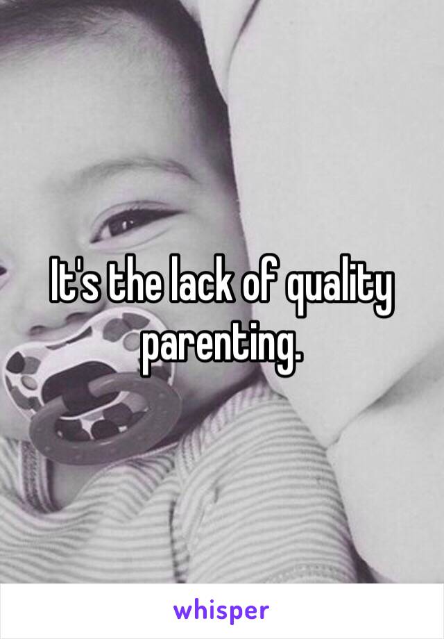 It's the lack of quality parenting. 