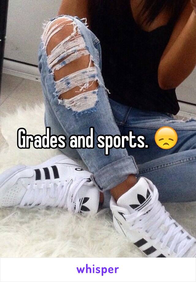 Grades and sports. 😞