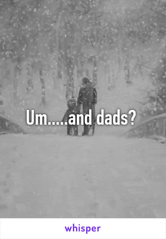 Um.....and dads? 