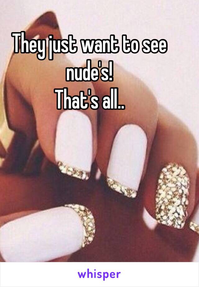 They just want to see nude's!
That's all..