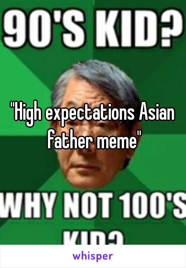 "High expectations Asian father meme"