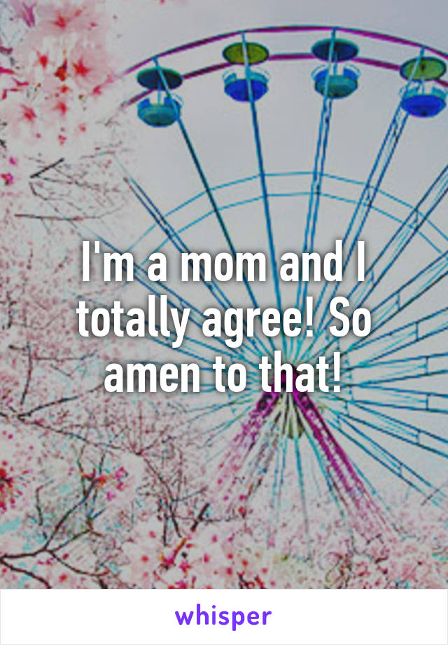 I'm a mom and I totally agree! So amen to that!