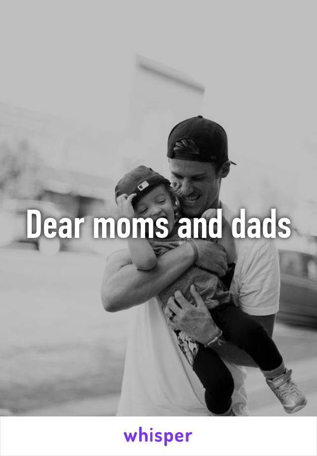 Dear moms and dads