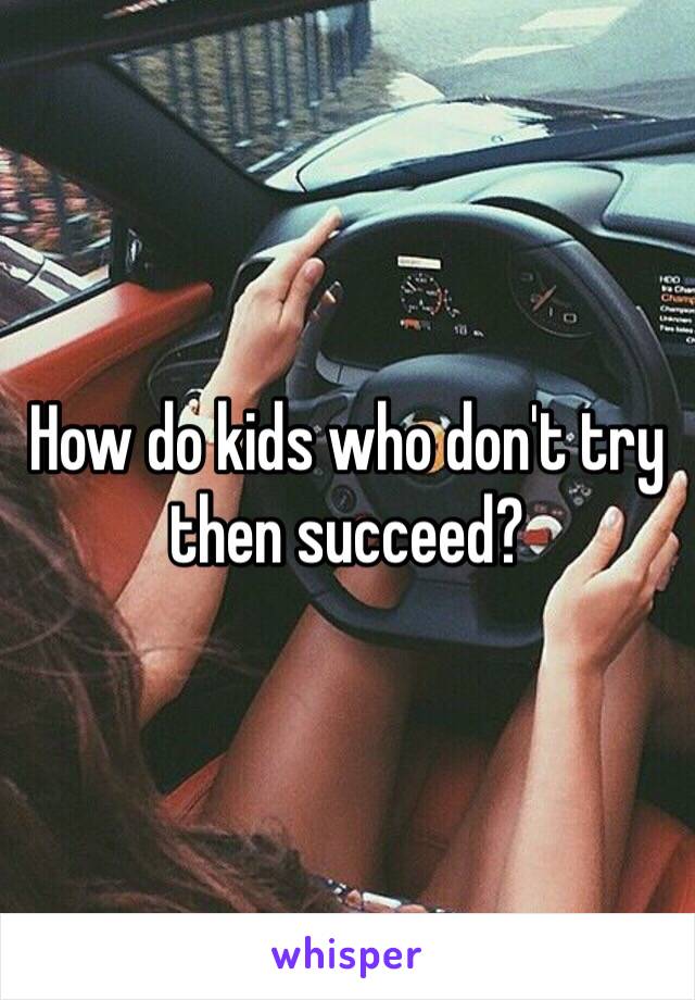 How do kids who don't try then succeed?