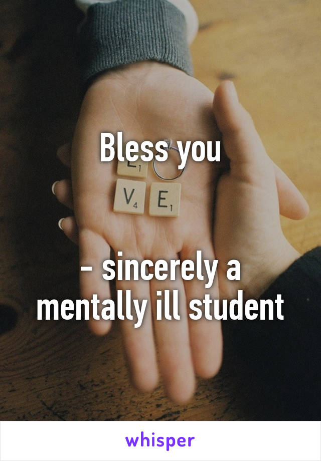 Bless you


- sincerely a mentally ill student