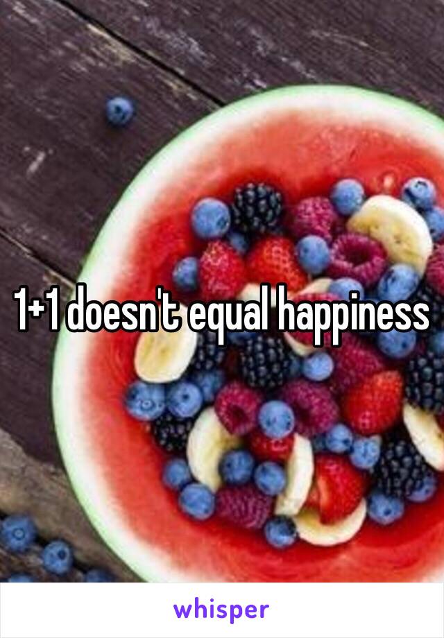 1+1 doesn't equal happiness 