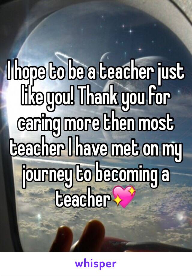 I hope to be a teacher just like you! Thank you for caring more then most teacher I have met on my journey to becoming a teacher💖