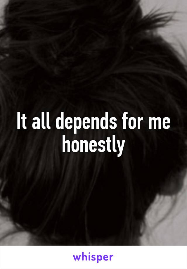 It all depends for me honestly