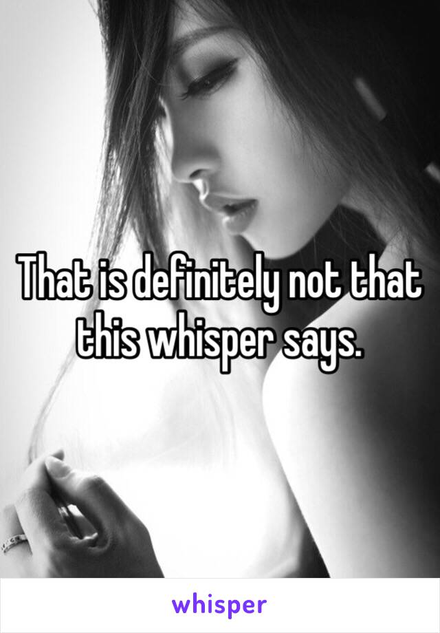 That is definitely not that this whisper says. 