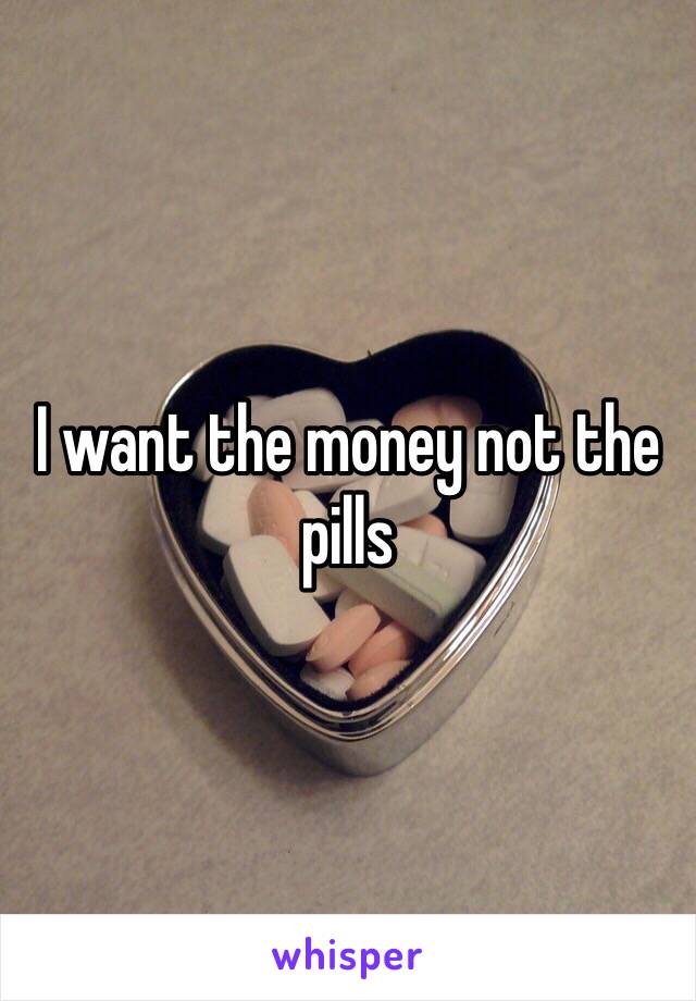 I want the money not the pills