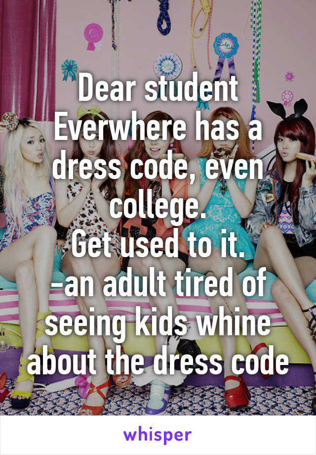 Dear student
Everwhere has a dress code, even college.
Get used to it.
-an adult tired of seeing kids whine about the dress code