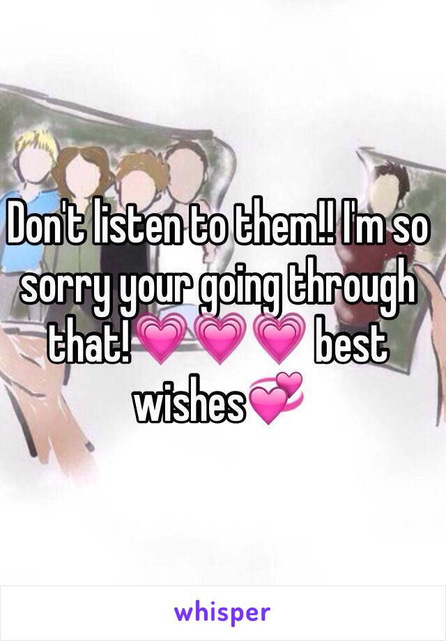 Don't listen to them!! I'm so sorry your going through that!💗💗💗 best wishes💞