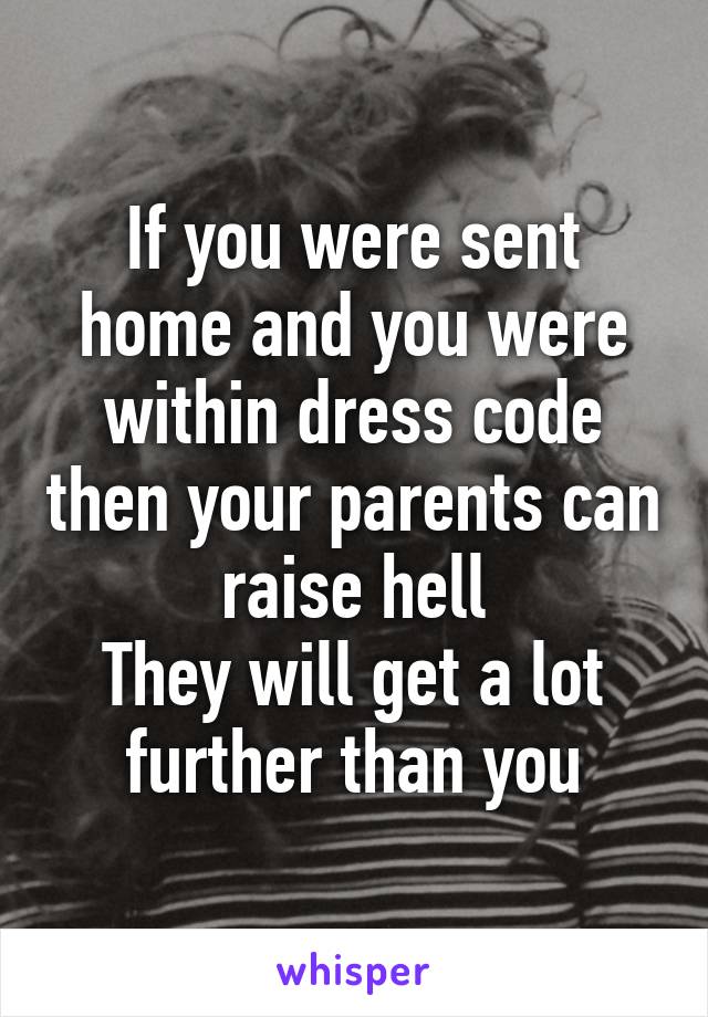 If you were sent home and you were within dress code then your parents can raise hell
They will get a lot further than you