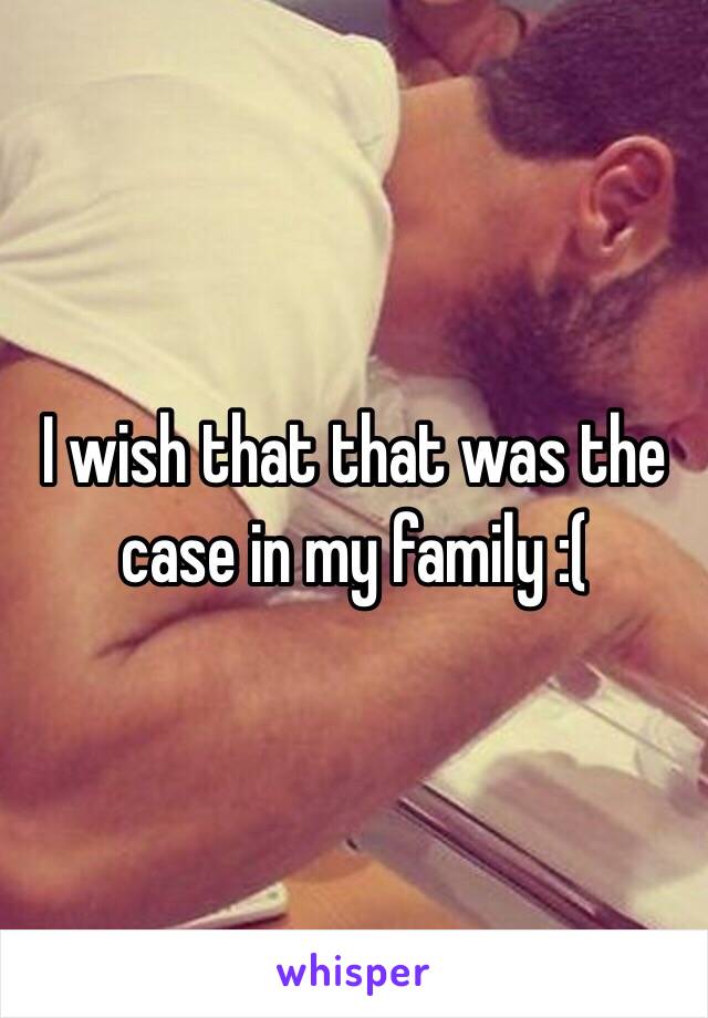 I wish that that was the case in my family :(