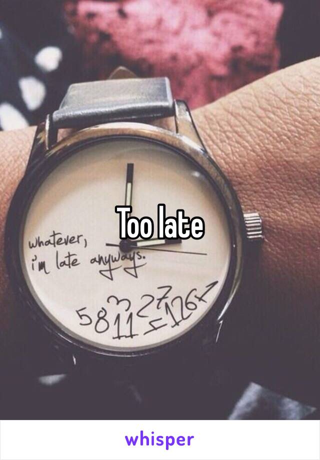 Too late 