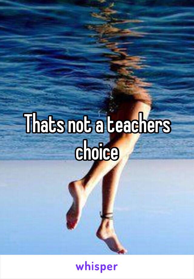 Thats not a teachers choice