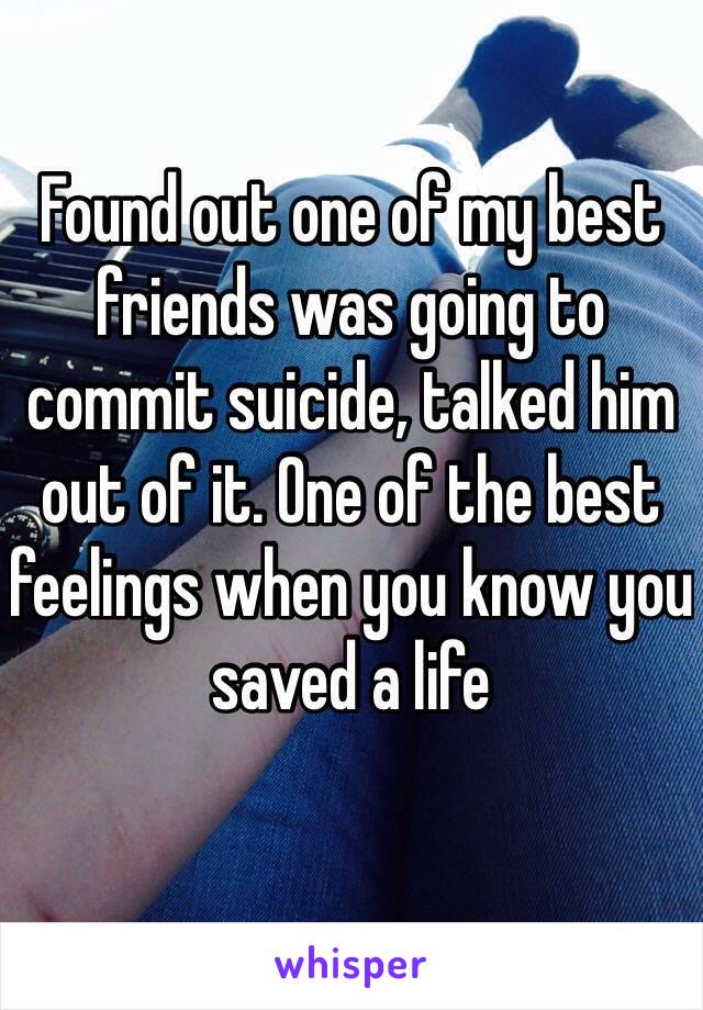 Found out one of my best friends was going to commit suicide, talked him out of it. One of the best feelings when you know you saved a life
