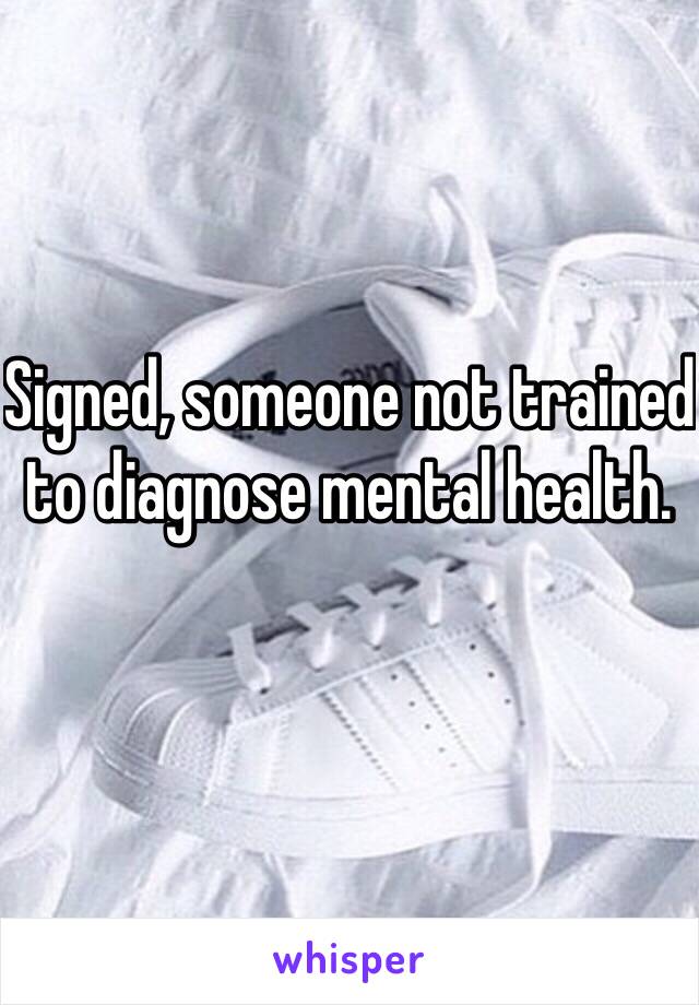 Signed, someone not trained to diagnose mental health. 