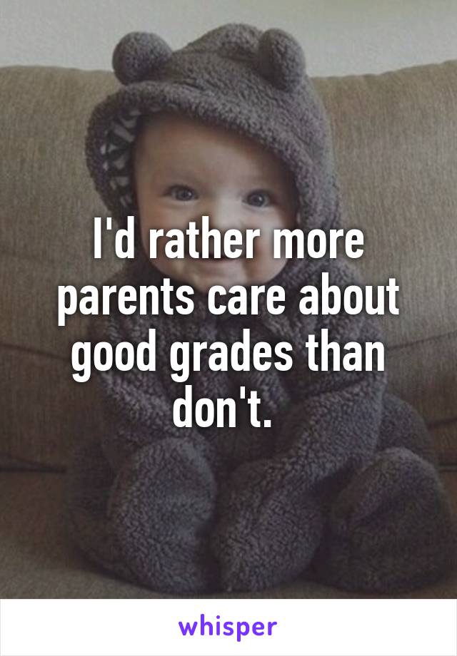 I'd rather more parents care about good grades than don't. 