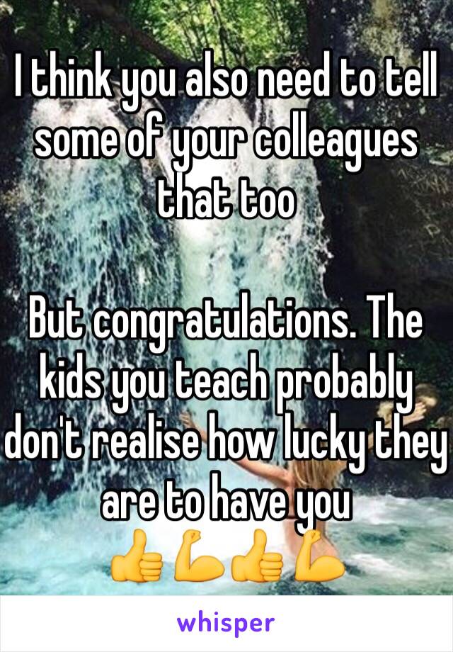 I think you also need to tell some of your colleagues that too

But congratulations. The kids you teach probably don't realise how lucky they are to have you
👍💪👍💪