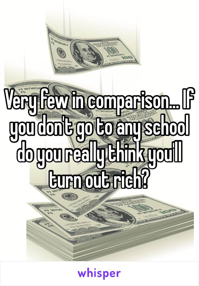 Very few in comparison... If you don't go to any school do you really think you'll turn out rich?