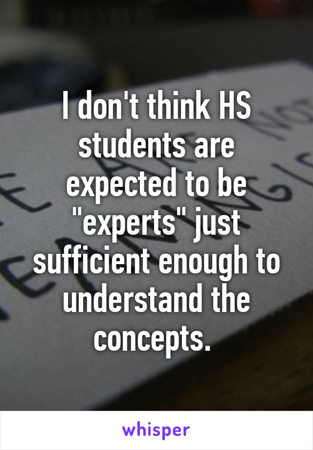 I don't think HS students are expected to be "experts" just sufficient enough to understand the concepts. 