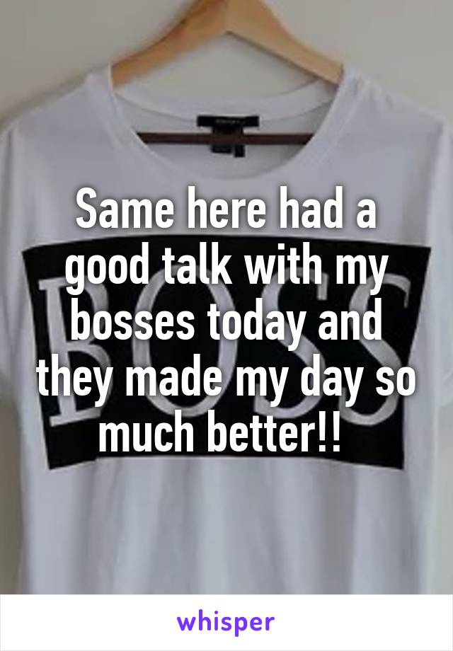 Same here had a good talk with my bosses today and they made my day so much better!! 