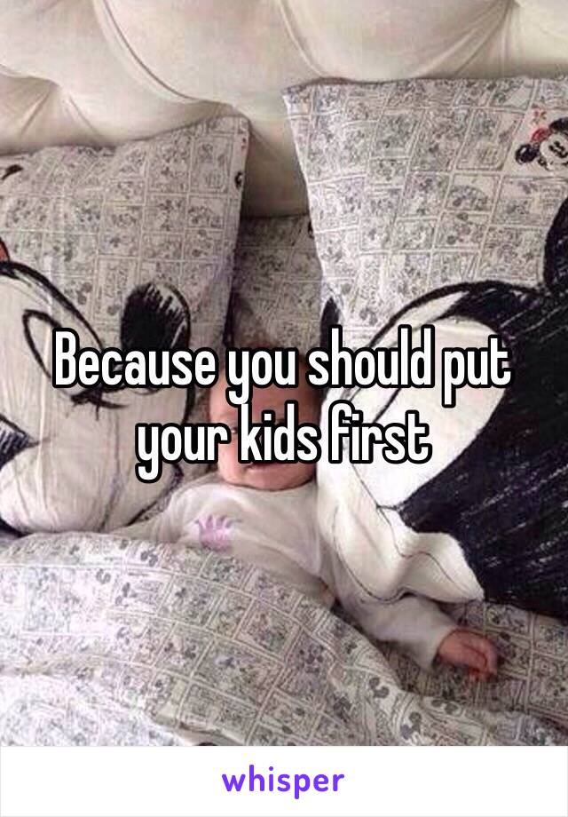 Because you should put your kids first 