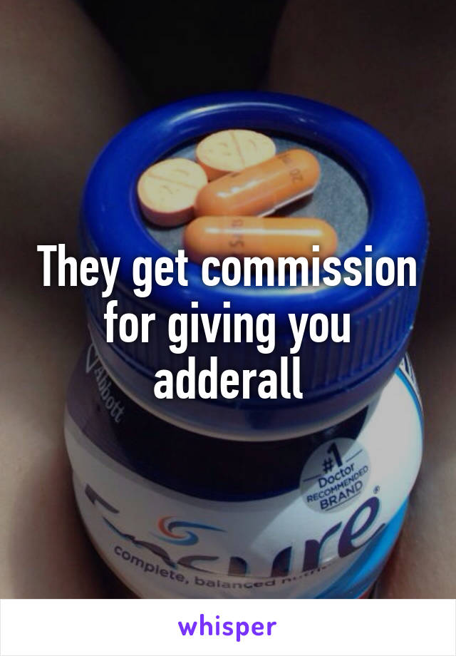 They get commission for giving you adderall