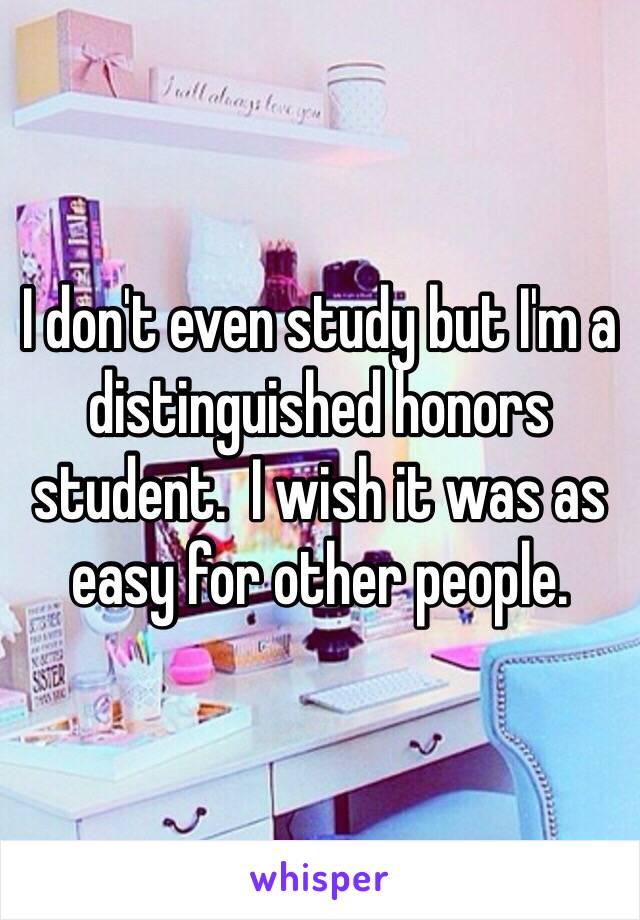 I don't even study but I'm a distinguished honors student.  I wish it was as easy for other people. 