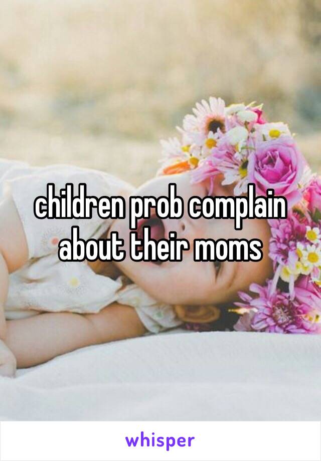 children prob complain about their moms 