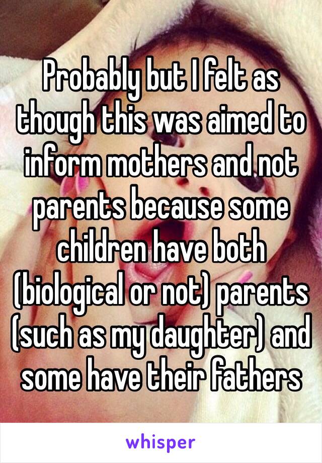 Probably but I felt as though this was aimed to inform mothers and not parents because some children have both (biological or not) parents (such as my daughter) and some have their fathers 