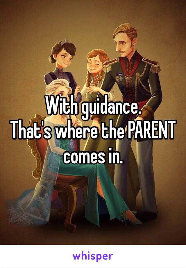 With guidance.
That's where the PARENT comes in.