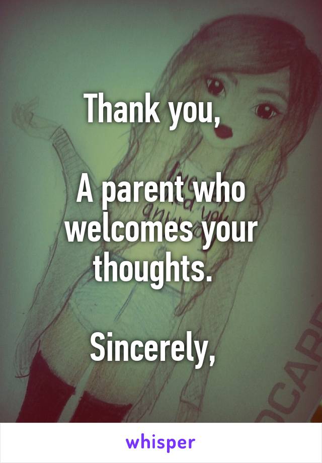 Thank you,  

A parent who welcomes your thoughts.  

Sincerely,  