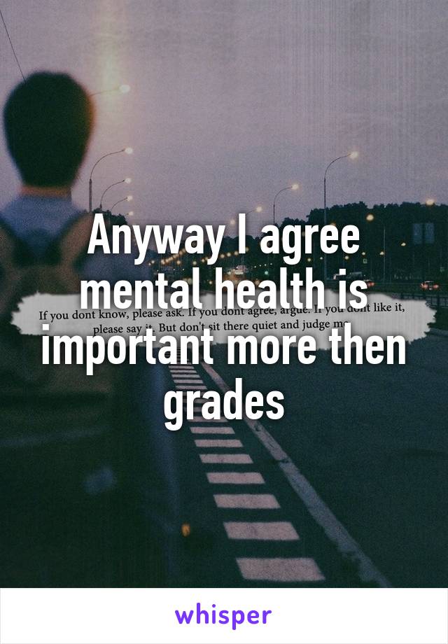 Anyway I agree mental health is important more then grades