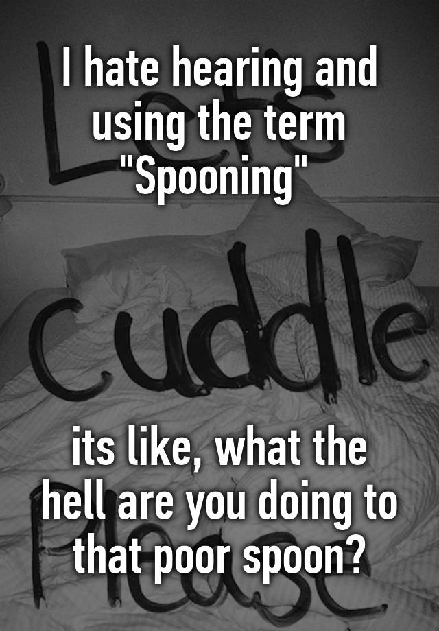 i-hate-hearing-and-using-the-term-spooning-its-like-what-the-hell