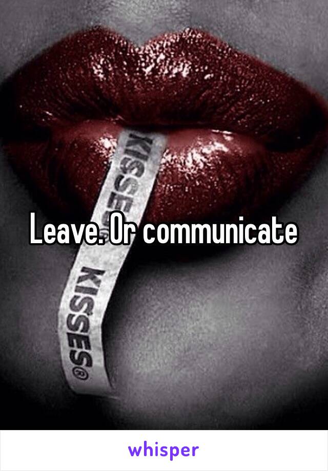Leave. Or communicate 