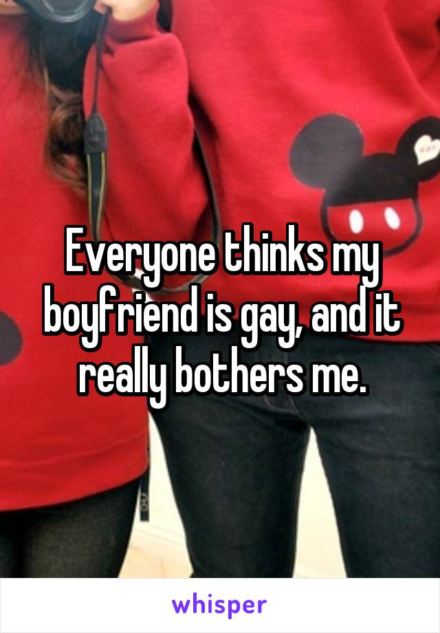 Everyone thinks my boyfriend is gay, and it really bothers me.