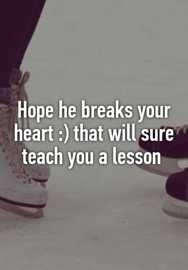 hope-he-breaks-your-heart-that-will-sure-teach-you-a-lesson