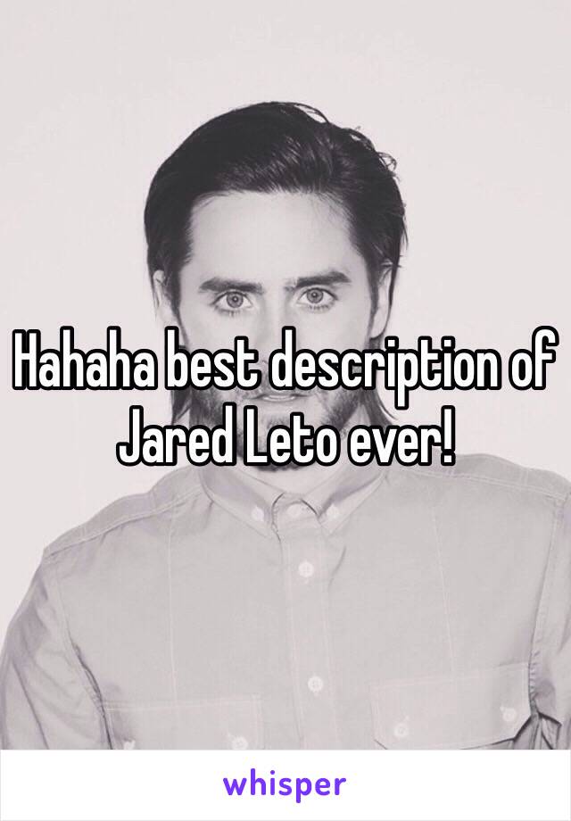 Hahaha best description of Jared Leto ever!