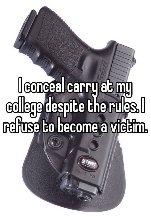 I conceal carry at my college despite the rules. I refuse to become a victim. 