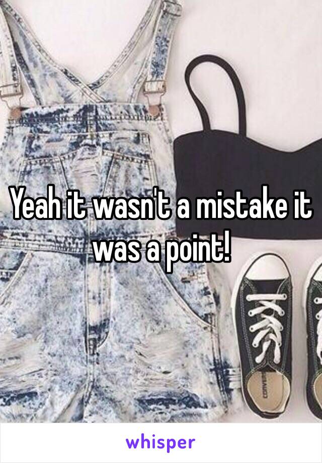 Yeah it wasn't a mistake it was a point! 