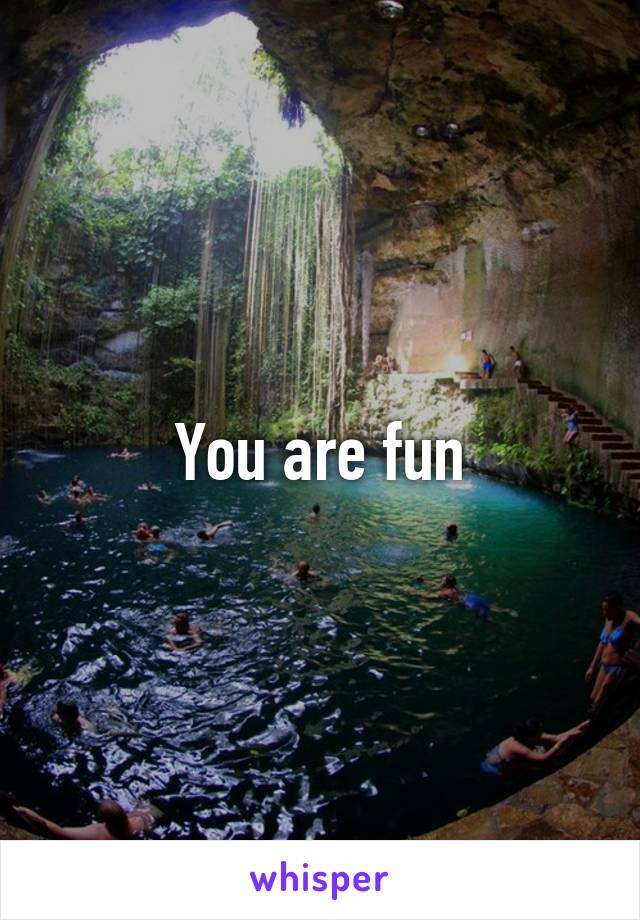 You are fun