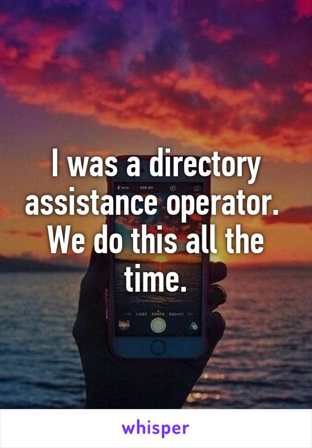I was a directory assistance operator.  We do this all the time.