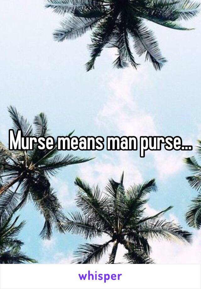 Murse means man purse...