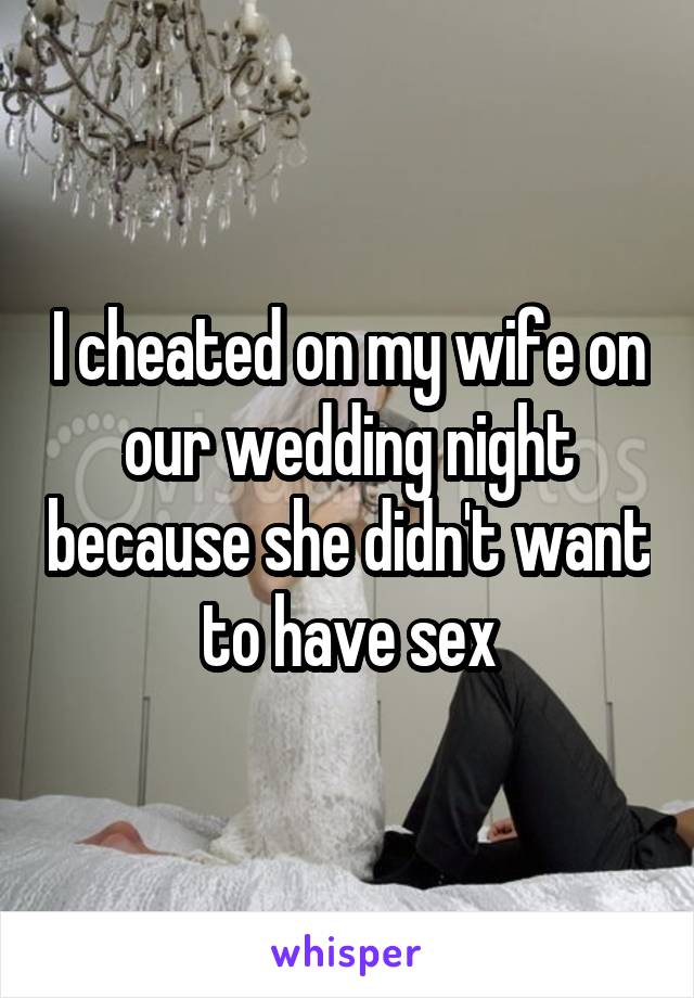 I cheated on my wife on our wedding night because she didn't want to have sex